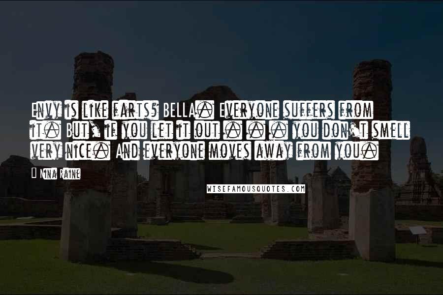Nina Raine Quotes: Envy is like farts? BELLA. Everyone suffers from it. But, if you let it out . . . you don't smell very nice. And everyone moves away from you.
