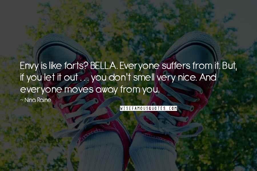 Nina Raine Quotes: Envy is like farts? BELLA. Everyone suffers from it. But, if you let it out . . . you don't smell very nice. And everyone moves away from you.
