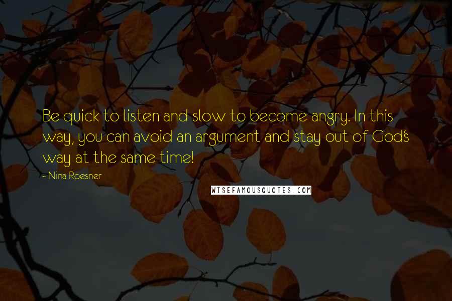 Nina Roesner Quotes: Be quick to listen and slow to become angry. In this way, you can avoid an argument and stay out of God's way at the same time!