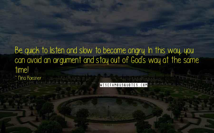 Nina Roesner Quotes: Be quick to listen and slow to become angry. In this way, you can avoid an argument and stay out of God's way at the same time!