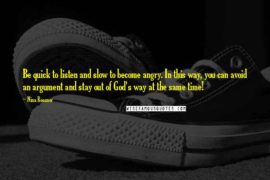 Nina Roesner Quotes: Be quick to listen and slow to become angry. In this way, you can avoid an argument and stay out of God's way at the same time!