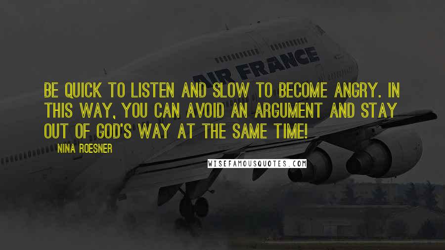 Nina Roesner Quotes: Be quick to listen and slow to become angry. In this way, you can avoid an argument and stay out of God's way at the same time!