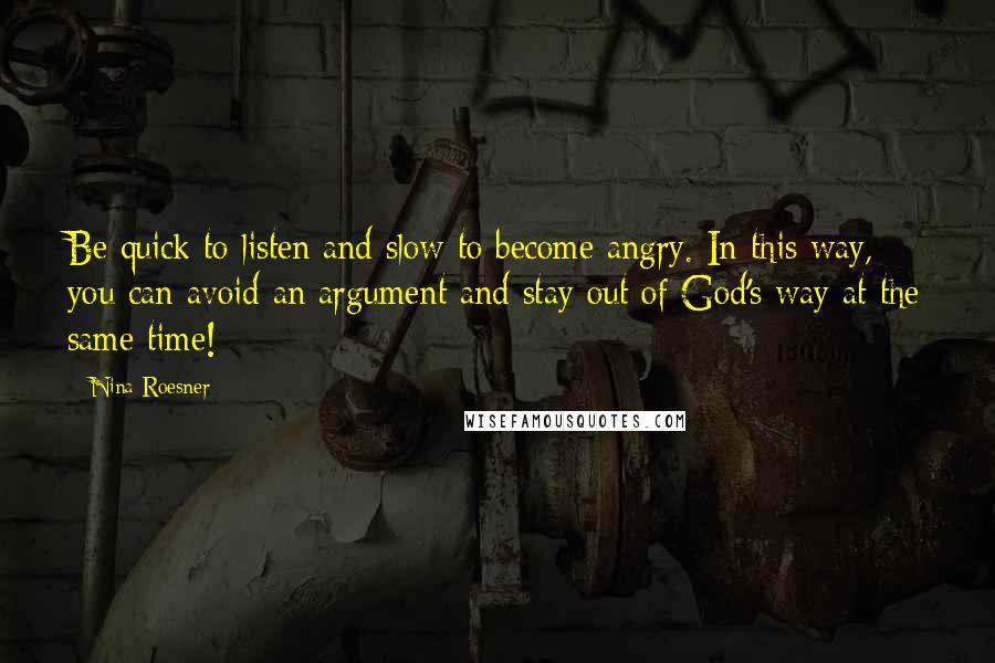 Nina Roesner Quotes: Be quick to listen and slow to become angry. In this way, you can avoid an argument and stay out of God's way at the same time!