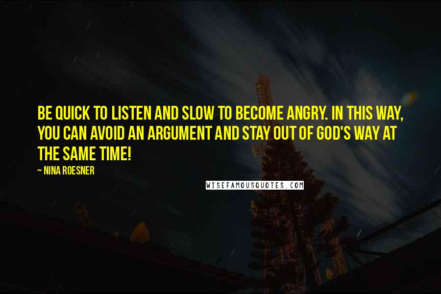 Nina Roesner Quotes: Be quick to listen and slow to become angry. In this way, you can avoid an argument and stay out of God's way at the same time!