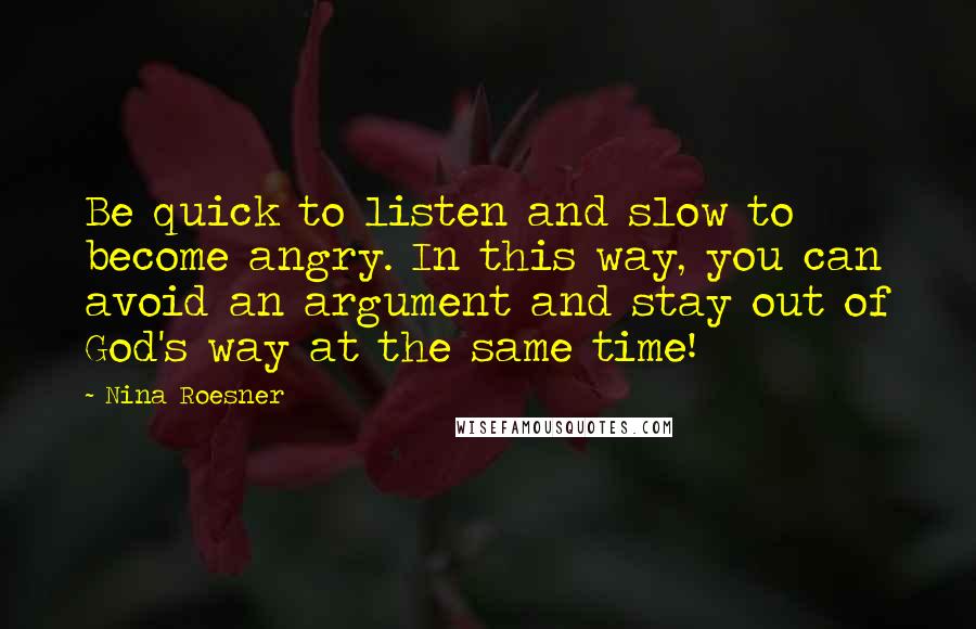 Nina Roesner Quotes: Be quick to listen and slow to become angry. In this way, you can avoid an argument and stay out of God's way at the same time!