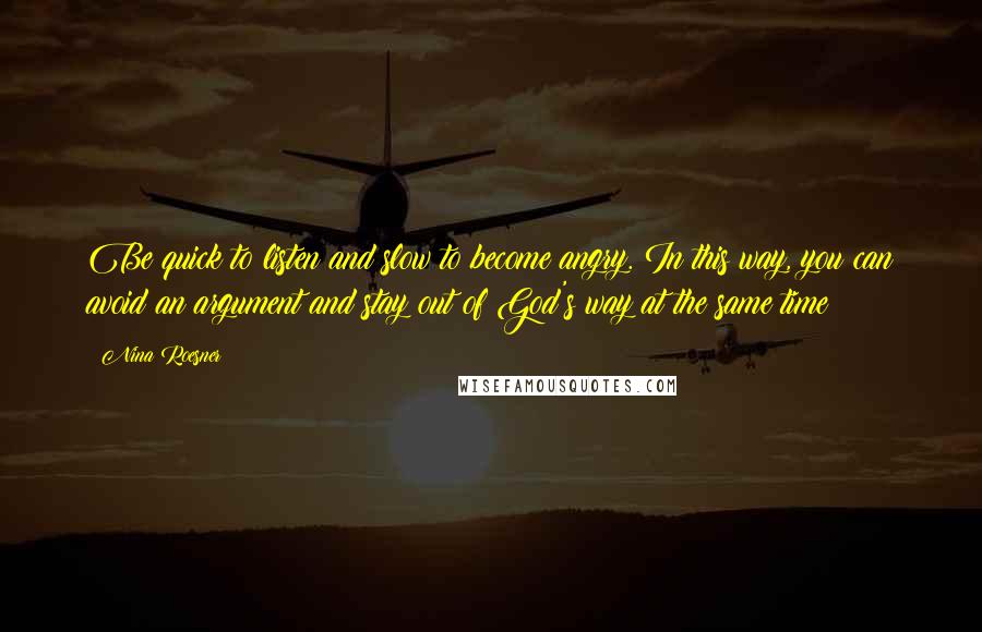 Nina Roesner Quotes: Be quick to listen and slow to become angry. In this way, you can avoid an argument and stay out of God's way at the same time!