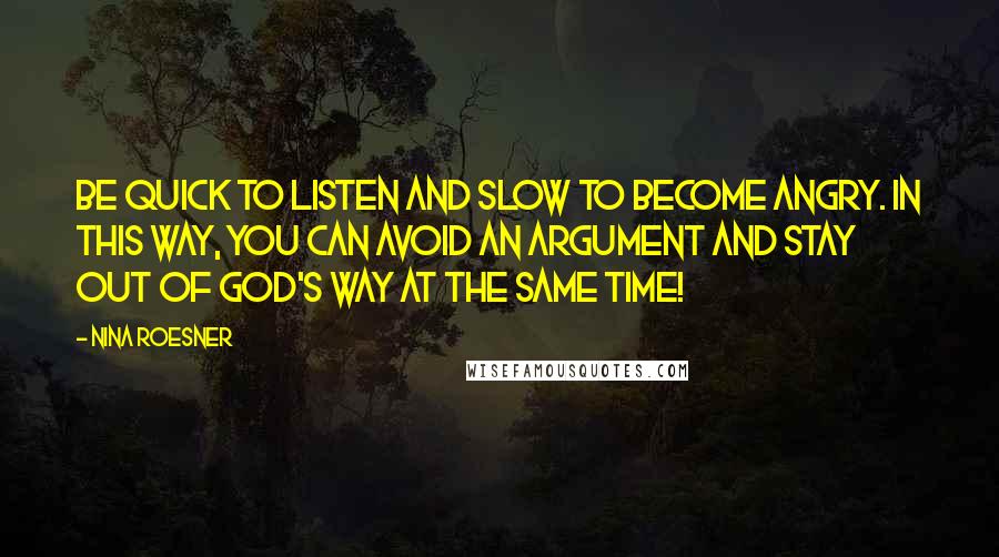 Nina Roesner Quotes: Be quick to listen and slow to become angry. In this way, you can avoid an argument and stay out of God's way at the same time!