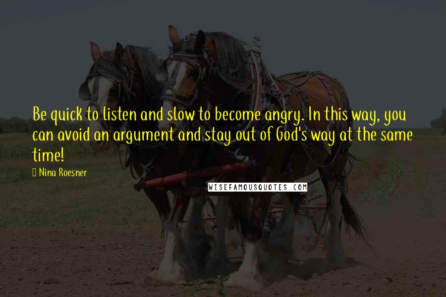 Nina Roesner Quotes: Be quick to listen and slow to become angry. In this way, you can avoid an argument and stay out of God's way at the same time!