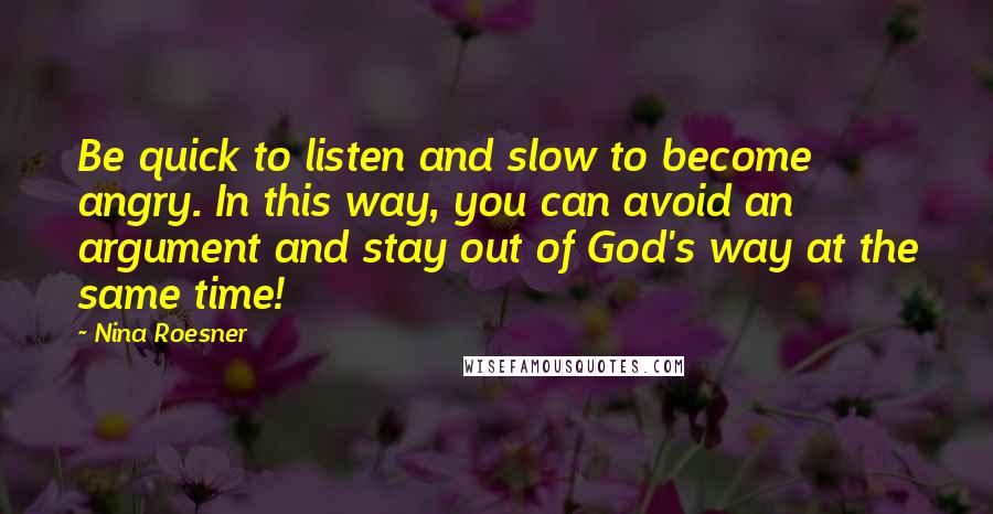 Nina Roesner Quotes: Be quick to listen and slow to become angry. In this way, you can avoid an argument and stay out of God's way at the same time!