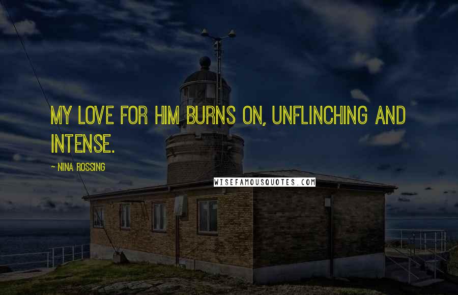 Nina Rossing Quotes: My love for him burns on, unflinching and intense.