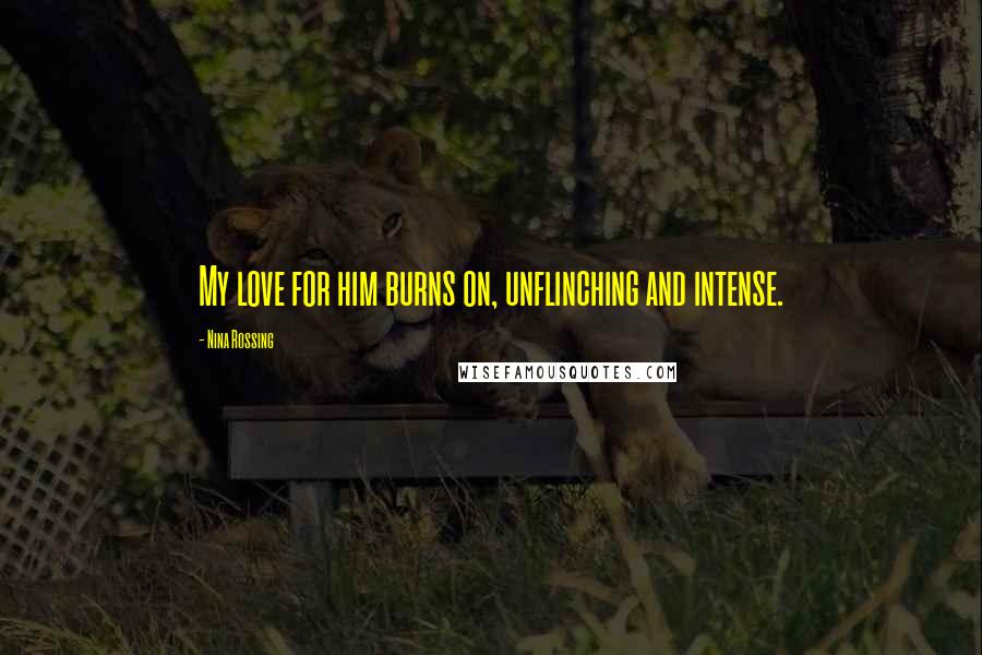 Nina Rossing Quotes: My love for him burns on, unflinching and intense.