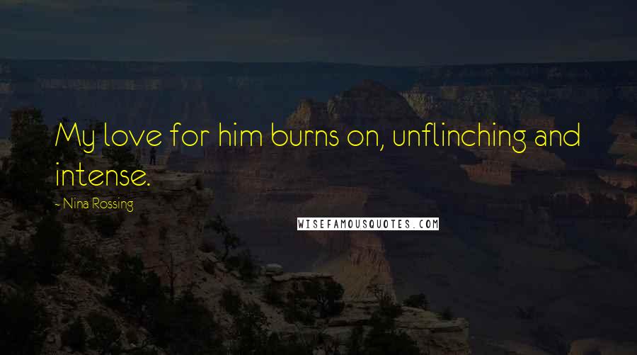 Nina Rossing Quotes: My love for him burns on, unflinching and intense.