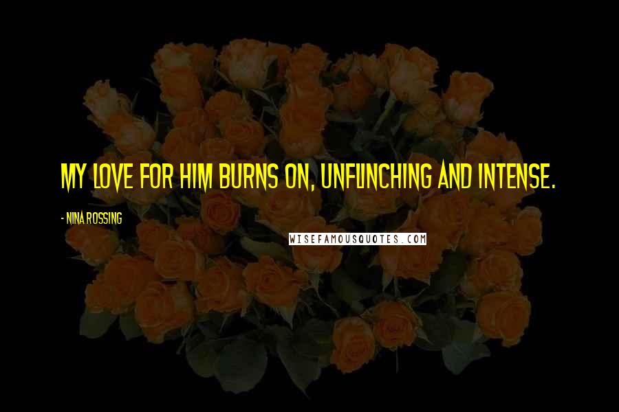Nina Rossing Quotes: My love for him burns on, unflinching and intense.
