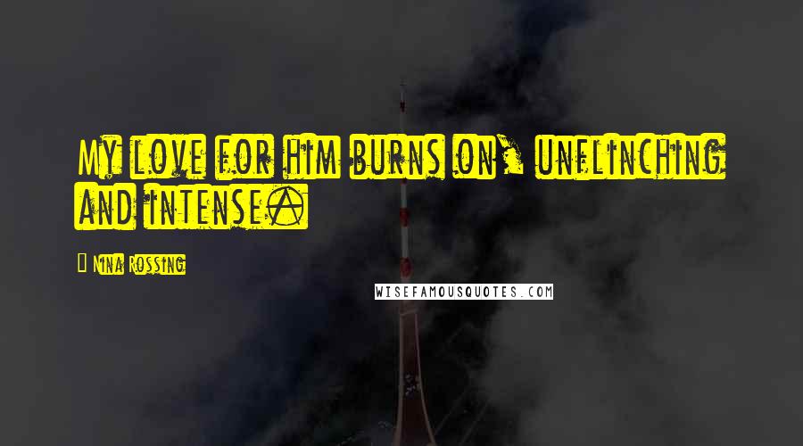 Nina Rossing Quotes: My love for him burns on, unflinching and intense.