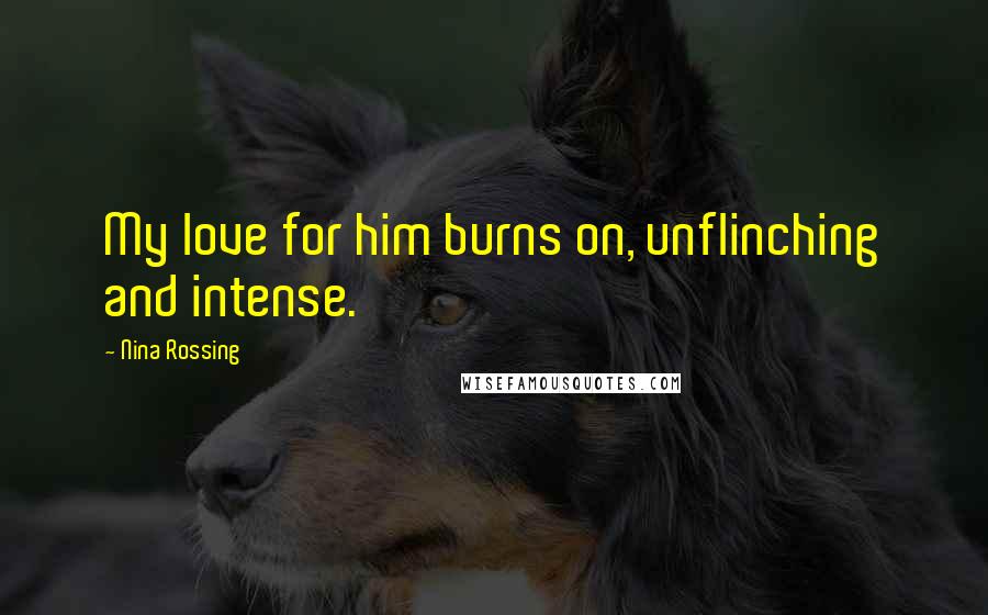 Nina Rossing Quotes: My love for him burns on, unflinching and intense.