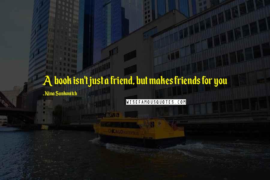 Nina Sankovitch Quotes: A book isn't just a friend, but makes friends for you