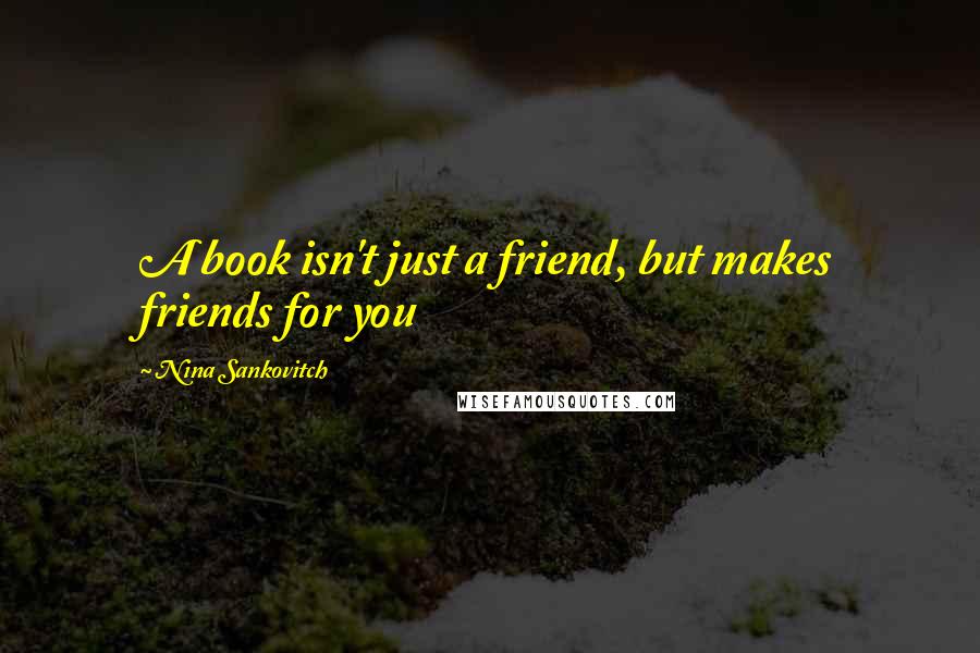 Nina Sankovitch Quotes: A book isn't just a friend, but makes friends for you