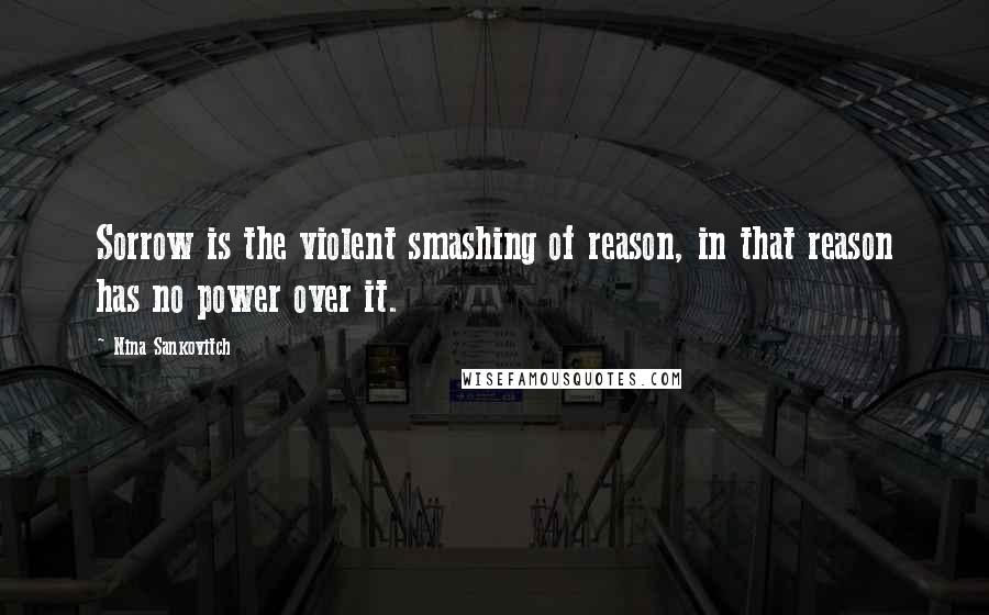 Nina Sankovitch Quotes: Sorrow is the violent smashing of reason, in that reason has no power over it.