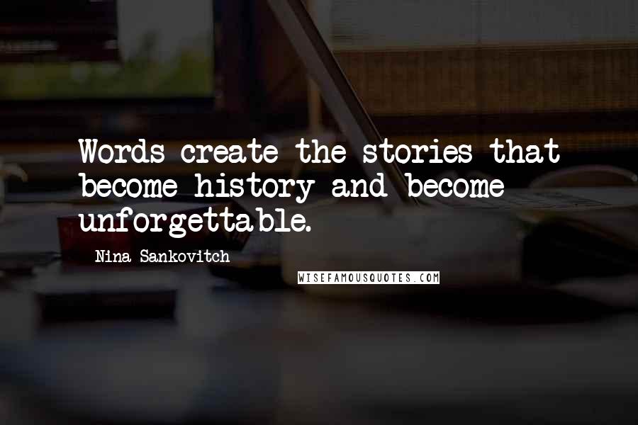 Nina Sankovitch Quotes: Words create the stories that become history and become unforgettable.