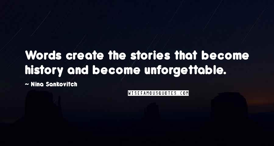 Nina Sankovitch Quotes: Words create the stories that become history and become unforgettable.