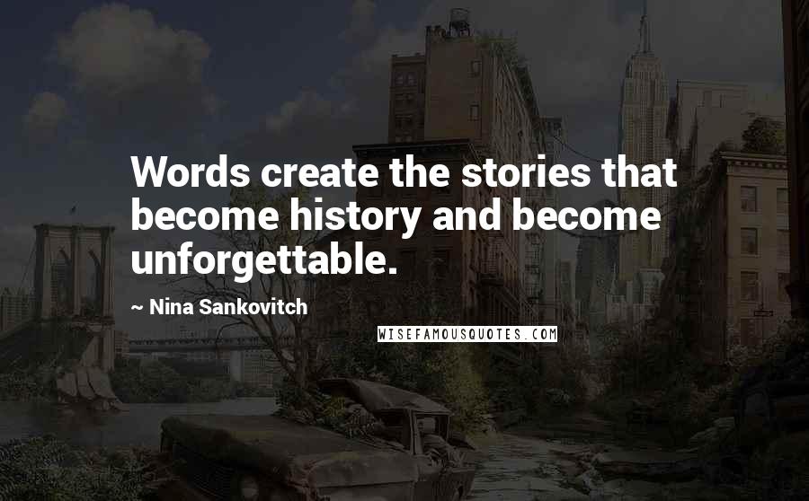 Nina Sankovitch Quotes: Words create the stories that become history and become unforgettable.