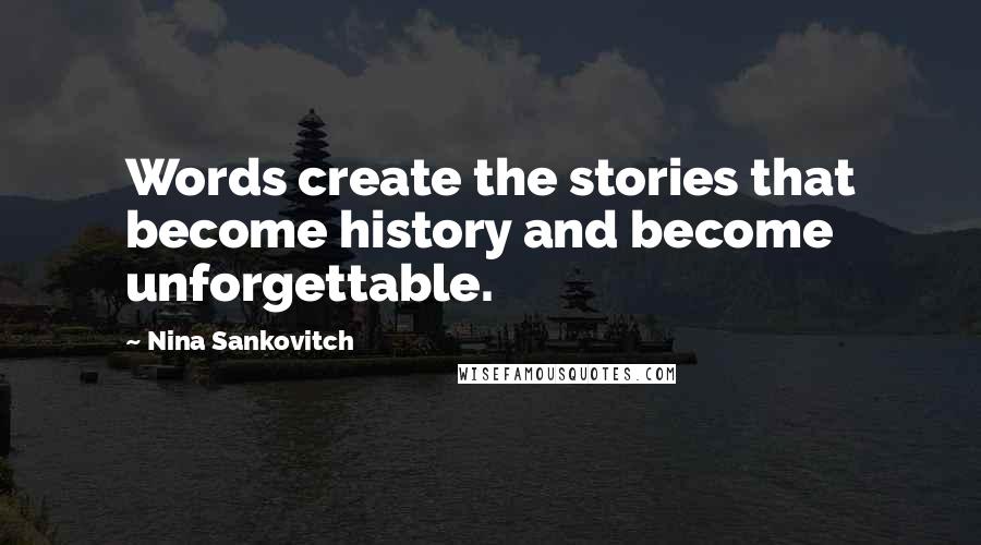 Nina Sankovitch Quotes: Words create the stories that become history and become unforgettable.