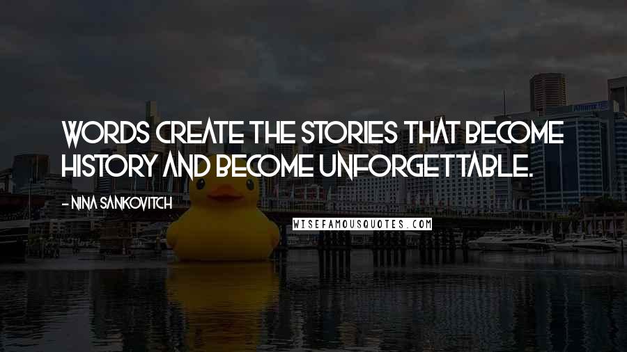 Nina Sankovitch Quotes: Words create the stories that become history and become unforgettable.