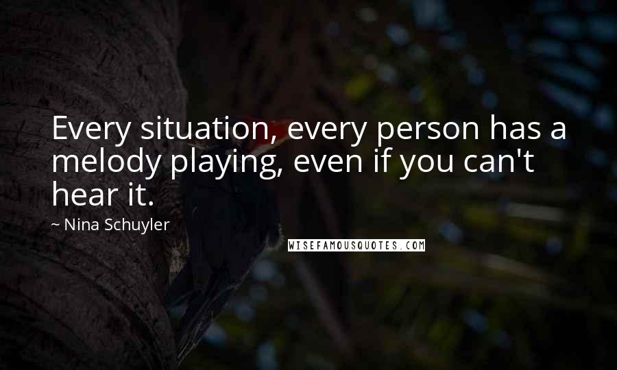 Nina Schuyler Quotes: Every situation, every person has a melody playing, even if you can't hear it.