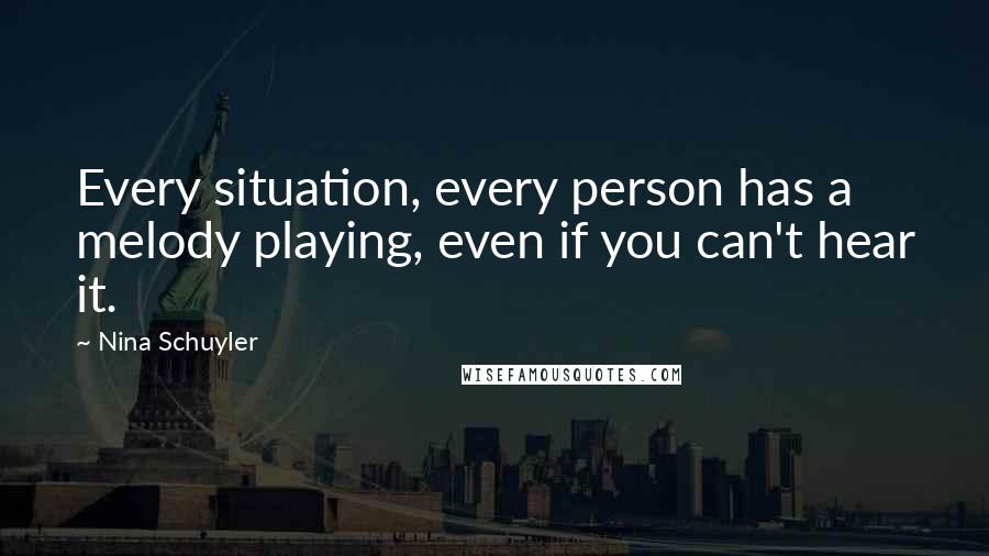 Nina Schuyler Quotes: Every situation, every person has a melody playing, even if you can't hear it.