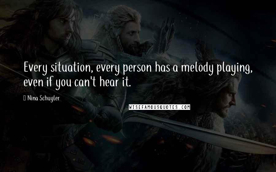 Nina Schuyler Quotes: Every situation, every person has a melody playing, even if you can't hear it.