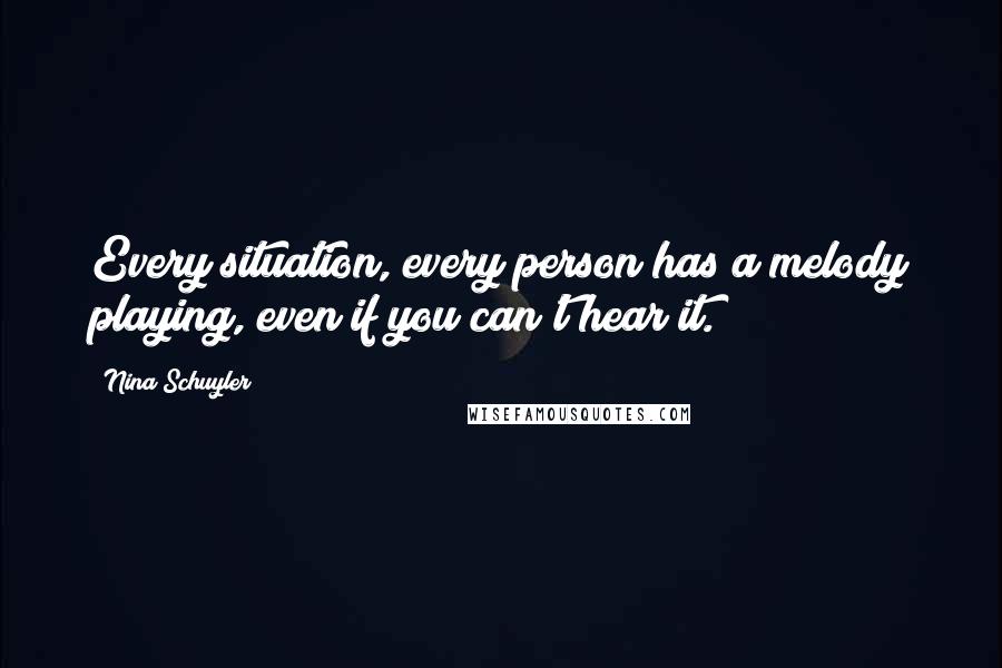 Nina Schuyler Quotes: Every situation, every person has a melody playing, even if you can't hear it.