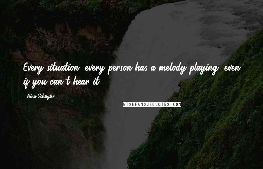 Nina Schuyler Quotes: Every situation, every person has a melody playing, even if you can't hear it.