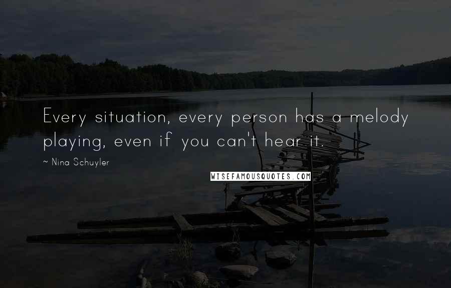 Nina Schuyler Quotes: Every situation, every person has a melody playing, even if you can't hear it.