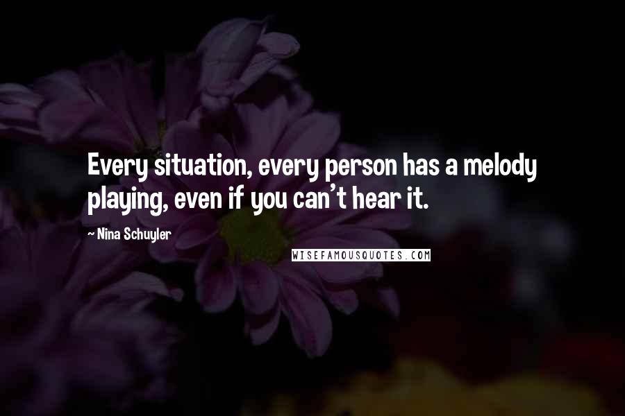 Nina Schuyler Quotes: Every situation, every person has a melody playing, even if you can't hear it.