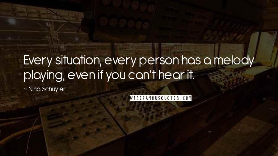 Nina Schuyler Quotes: Every situation, every person has a melody playing, even if you can't hear it.