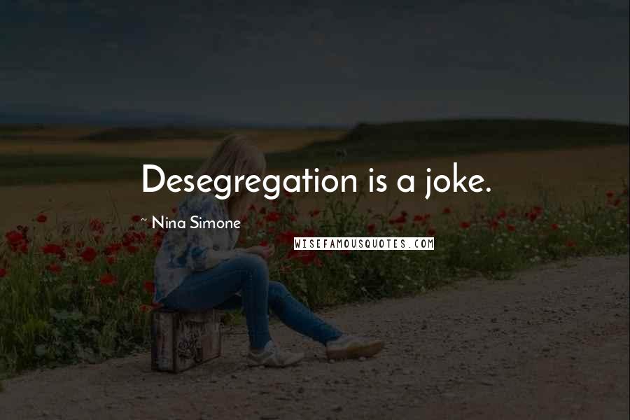 Nina Simone Quotes: Desegregation is a joke.