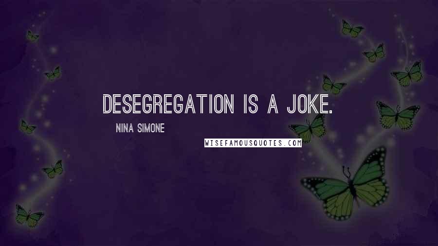 Nina Simone Quotes: Desegregation is a joke.
