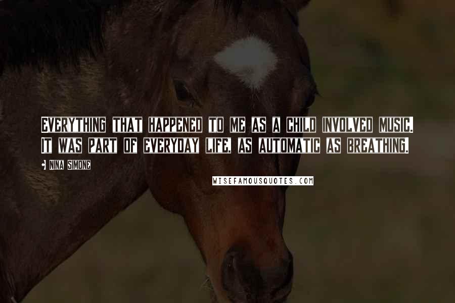 Nina Simone Quotes: Everything that happened to me as a child involved music. It was part of everyday life, as automatic as breathing.