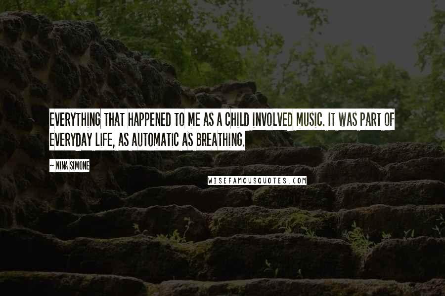 Nina Simone Quotes: Everything that happened to me as a child involved music. It was part of everyday life, as automatic as breathing.