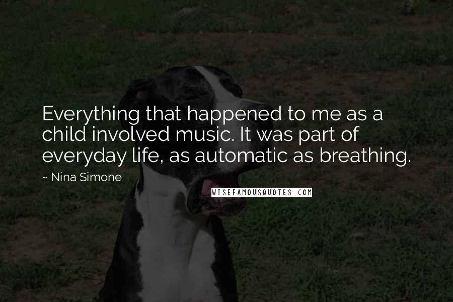 Nina Simone Quotes: Everything that happened to me as a child involved music. It was part of everyday life, as automatic as breathing.