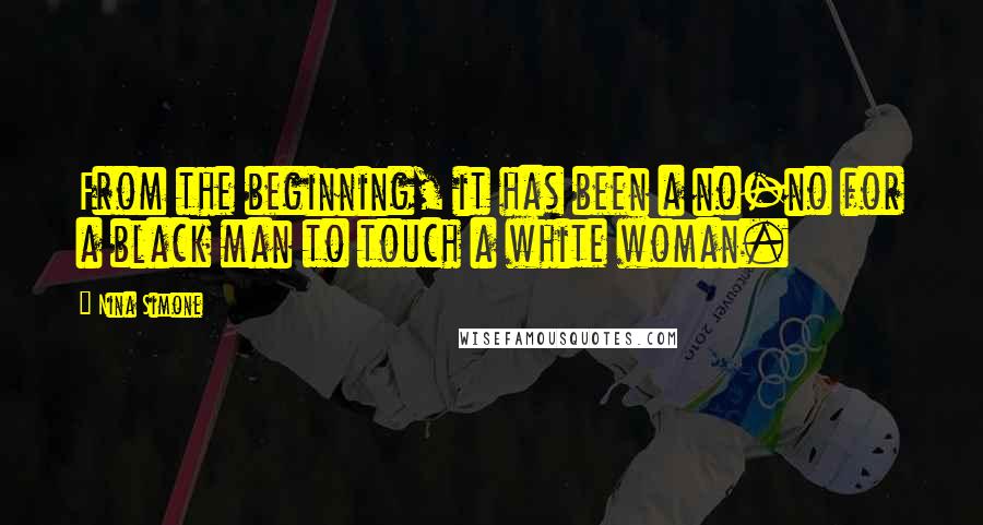 Nina Simone Quotes: From the beginning, it has been a no-no for a black man to touch a white woman.