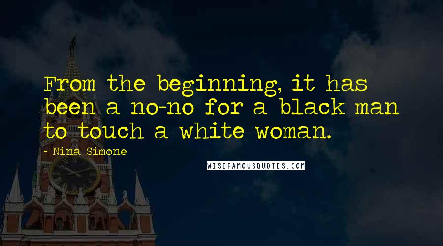 Nina Simone Quotes: From the beginning, it has been a no-no for a black man to touch a white woman.
