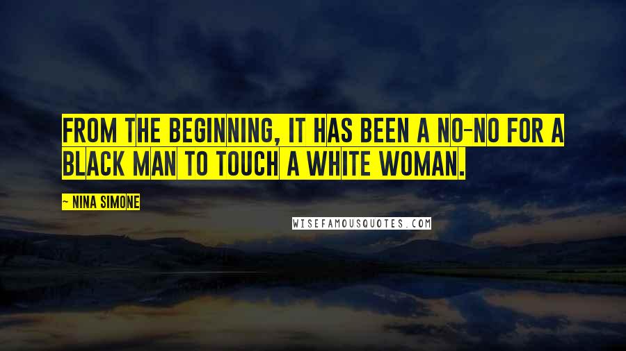 Nina Simone Quotes: From the beginning, it has been a no-no for a black man to touch a white woman.