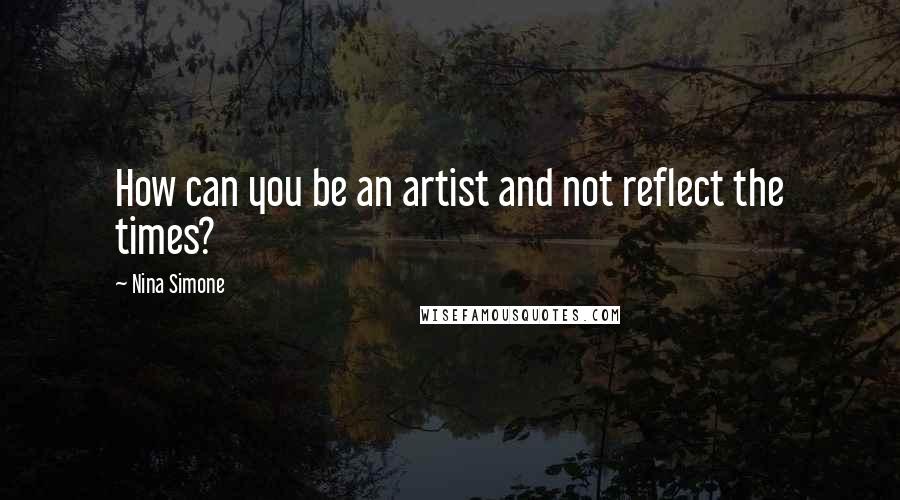 Nina Simone Quotes: How can you be an artist and not reflect the times?