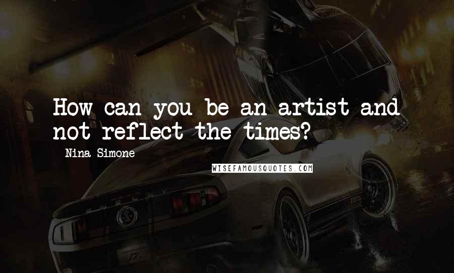 Nina Simone Quotes: How can you be an artist and not reflect the times?