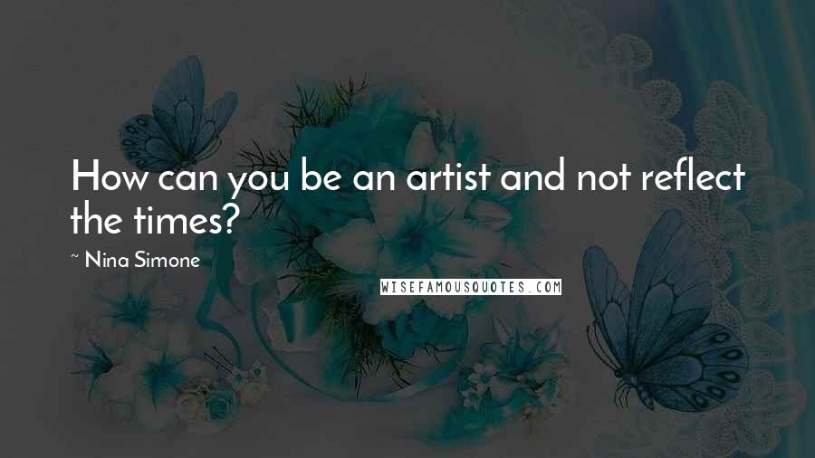 Nina Simone Quotes: How can you be an artist and not reflect the times?