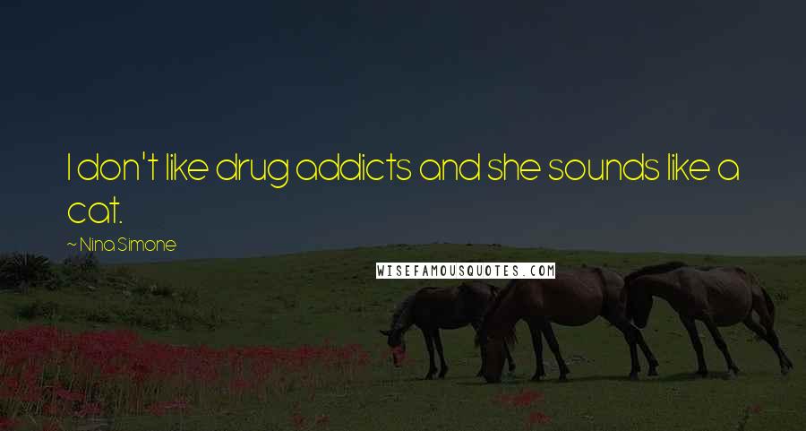 Nina Simone Quotes: I don't like drug addicts and she sounds like a cat.