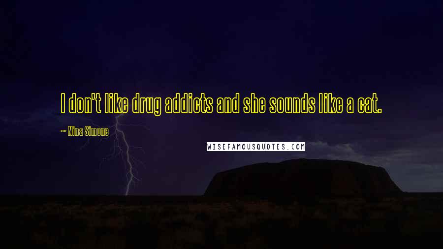 Nina Simone Quotes: I don't like drug addicts and she sounds like a cat.