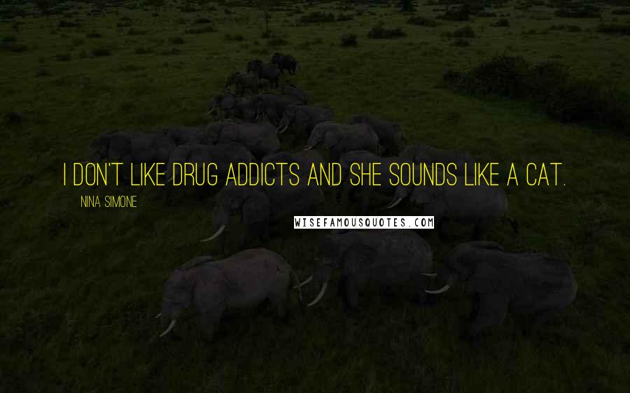 Nina Simone Quotes: I don't like drug addicts and she sounds like a cat.