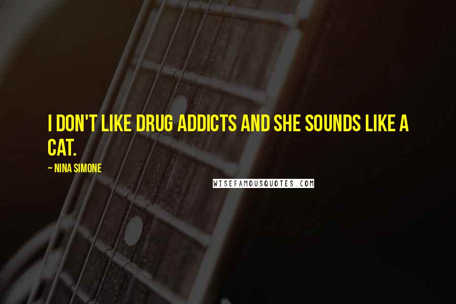 Nina Simone Quotes: I don't like drug addicts and she sounds like a cat.